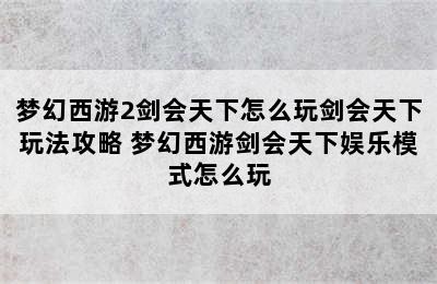 梦幻西游2剑会天下怎么玩剑会天下玩法攻略 梦幻西游剑会天下娱乐模式怎么玩